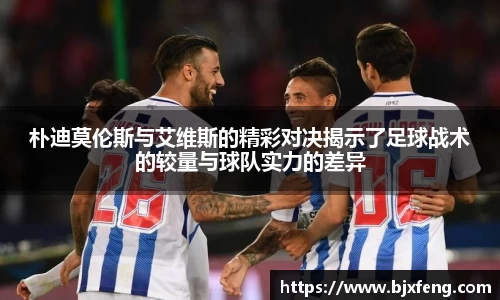 朴迪莫伦斯与艾维斯的精彩对决揭示了足球战术的较量与球队实力的差异