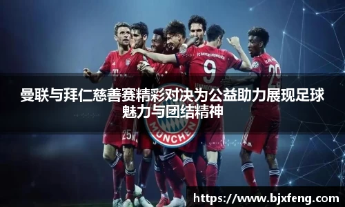 曼联与拜仁慈善赛精彩对决为公益助力展现足球魅力与团结精神
